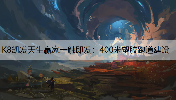 K8凯发天生赢家一触即发：400米塑胶跑道建设